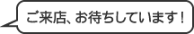 ご来店お待ちしています!